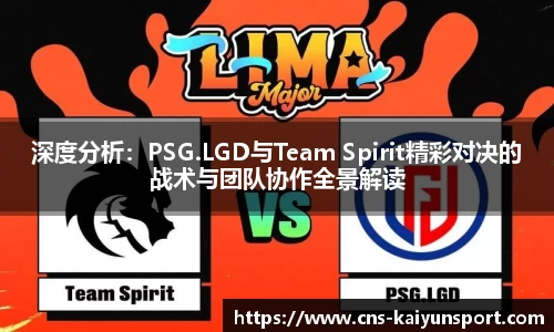 深度分析：PSG.LGD与Team Spirit精彩对决的战术与团队协作全景解读