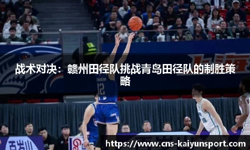 战术对决：赣州田径队挑战青岛田径队的制胜策略