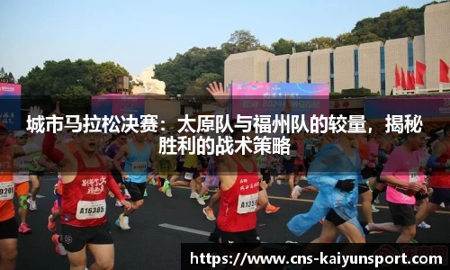 城市马拉松决赛：太原队与福州队的较量，揭秘胜利的战术策略