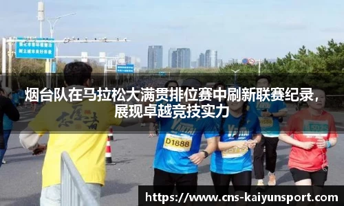 烟台队在马拉松大满贯排位赛中刷新联赛纪录，展现卓越竞技实力