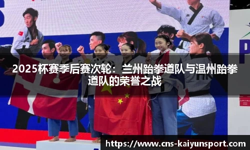 2025杯赛季后赛次轮：兰州跆拳道队与温州跆拳道队的荣誉之战