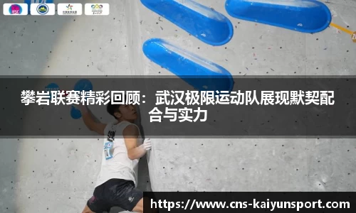攀岩联赛精彩回顾：武汉极限运动队展现默契配合与实力