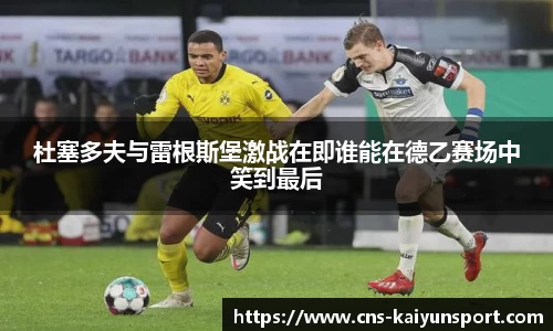 杜塞多夫与雷根斯堡激战在即谁能在德乙赛场中笑到最后