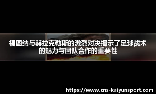 福图纳与赫拉克勒斯的激烈对决揭示了足球战术的魅力与团队合作的重要性